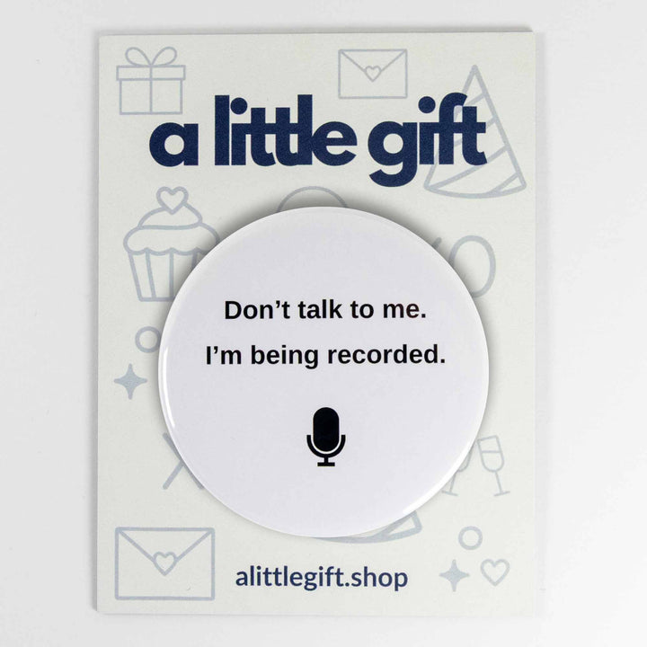 Don’t Talk to Me I’m Being Recorded Button or Magnet – Funny Work From Home Gift