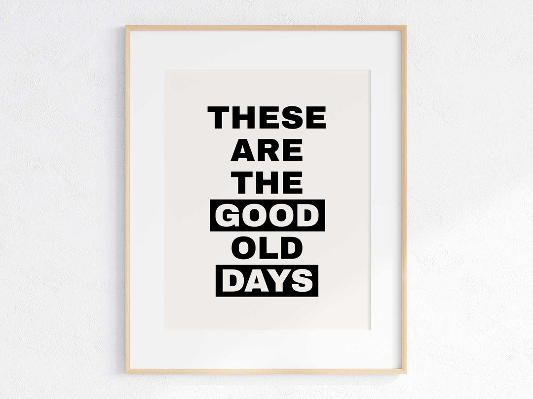 These Are The Good Old Days Print